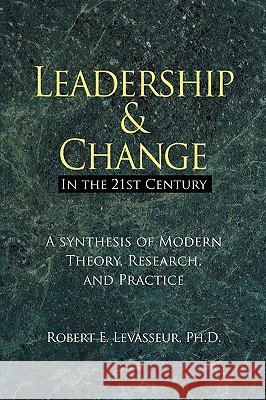 Leadership and Change in the 21st Century: A Synthesis of Modern Theory, Research, and Practice
