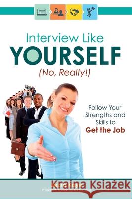 Interview Like Yourself... No, Really! Follow Your Strengths and Skills to Get the Job