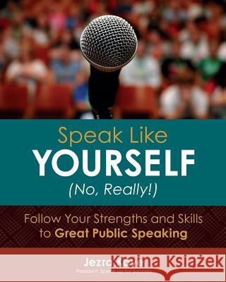 Speak Like Yourself... No, Really!: Follow Your Strengths and Skills to Great Public Speaking