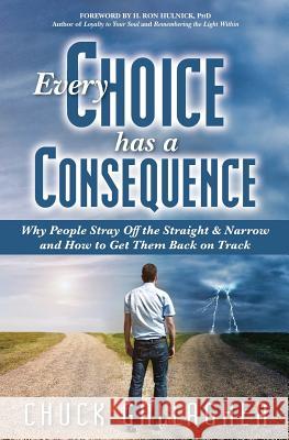 Every Choice Has a Consequence: Why People Stray Off the Straight & Narrow and How to Get Them Back on Track
