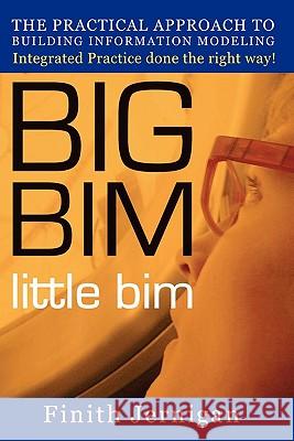 BIG BIM little Bim: The Practical Approach to Building Information Modeling Integrated Practice done the right Way!