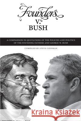 Founders v. Bush: a Comparison in Quotations of the Policies and Politics of the Founding Fathers and George W. Bush