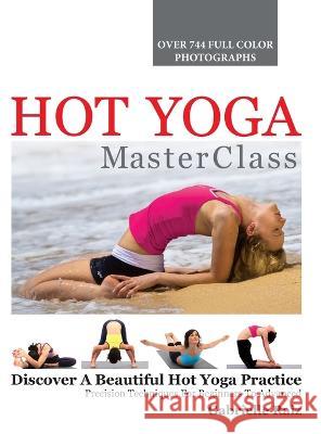 Hot Yoga MasterClass: Discover a Beautiful Hot Yoga Practice, Precision Techniques for Beginners to Advanced