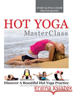 Hot Yoga MasterClass: Discover a Beautiful Hot Yoga Practice, Precision Techniques for Beginners to Advanced