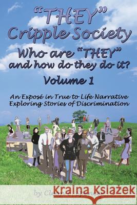 They Cripple Society Who Are They and How Do They Do It? Volume 1: An Expose in True to Life Narrative Exploring Stories of Discrimination