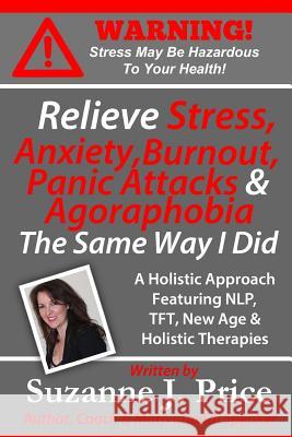 Relieve Stress, Anxiety, Burnout, Panic Attacks & Agoraphobia The Same Way I Did: A Holistic Approach Featuring NLP, TFT, TFH, New Age, Holistic & Min