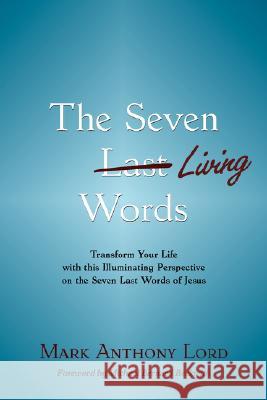 The Seven Living Words: Transform Your Life with this Illuminating Perspective on the Seven Last Words of Jesus