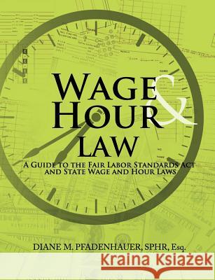 Wage & Hour Law: A Guide to the Fair Labor Standards ACT and State Wage and Hour Laws