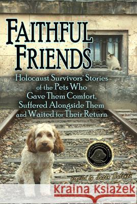 Faithful Friends: Holocaust Survivors' Stories of the Pets Who Gave Them Comfort, Suffered Alongside Them and Waited for Their Return