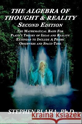 The Algebra of Thought & Reality: Second Edition: The Mathematical Basis for Plato's Theory of Ideas, and Reality Extended to Include a Priori Observe