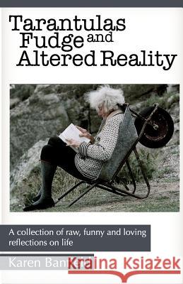 Tarantulas Fudge and Altered Reality: A collection of raw, funny and loving reflections on life