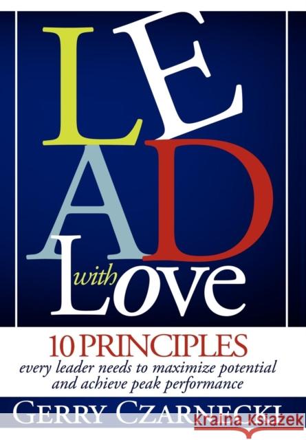 Lead with Love: 10 Principles Every Leader Needs to Maximize Potential and Achieve Peak Performance