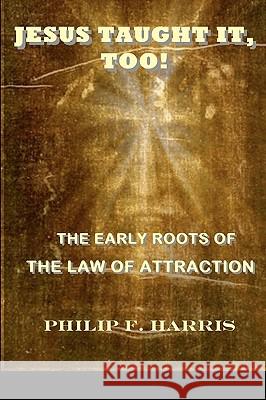 Jesus Taught It, Too!: The Early Roots of the Law of Attraction