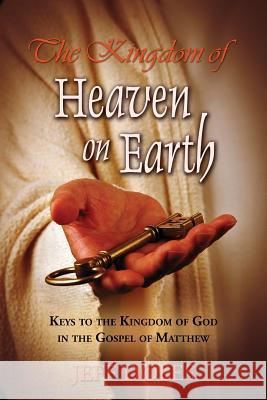 The Kingdom Of Heaven On Earth: Keys To The Kingdom Of God In The Gospel Of Matthew