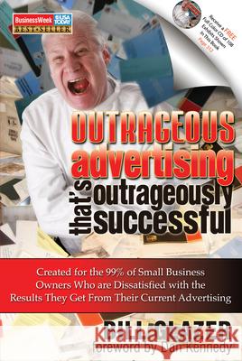 Outrageous Advertising That's Outrageously Successful: Created for the 99% of Small Business Owners Who Are Dissatisfied with the Results They Get