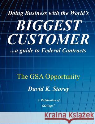 Doing Business with the World's Biggest Customer: The GSA Opportunity: ...a guide to Federal Contracts