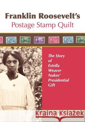 Franklin Roosevelt's Postage Stamp Quilt: The Story of Estella Weaver Nukes' Presidential Gift