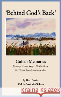 'Behind God's Back': Gullah Memories: Cainhoy, Wando, Huger, Daniel Island, St. Thomas Island, South Carolina