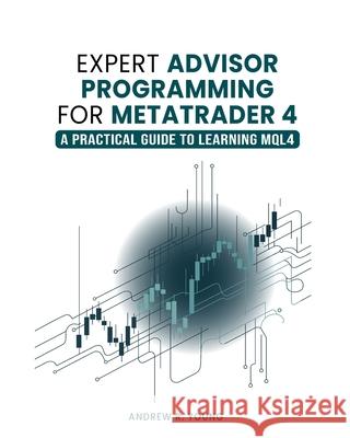 Expert Advisor Programming for MetaTrader 4: A Practical Guide to Learning MQL4