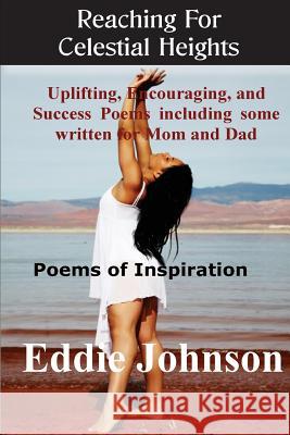 Reaching for Celestial Heights: Uplifting, Encouraging and Success Poems Including Some Written for Mom and Dad - Poems of Inspiration for Everyday Li