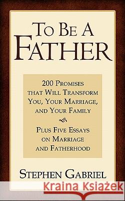 To Be A Father: 200 Promises that Will Transform You, Your Marriage, and Your Family