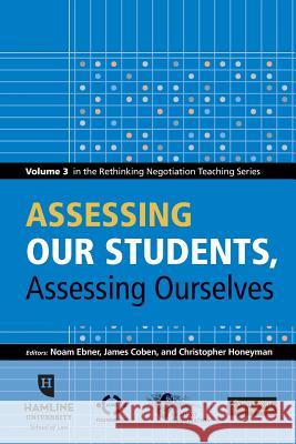 Assessing Our Students, Assessing Ourselves: Volume 3 in the Rethinking Negotiation Teaching Series