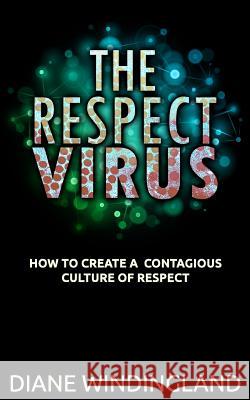 The Respect Virus: How to Create a Contagious Culture of Respect