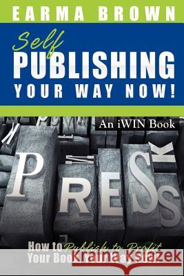 Self Publishing Your Way Now: How to Publish to Profit Your Book Your Way Now