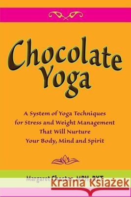 Chocolate Yoga: A System of Yoga Techniques for Stress and Weight Management That Will Nurture Your Body, Mind and Sprit