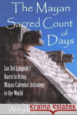 The Mayan Sacred Count of Days: Ian Xel Lungold's Quest to Bring Mayan Calender Astrology to the World