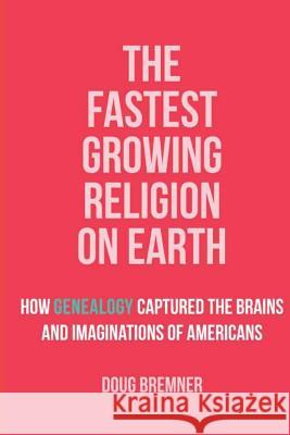 The Fastest Growing Religion on Earth: How Genealogy Captured the Brains and Imaginations of Americans