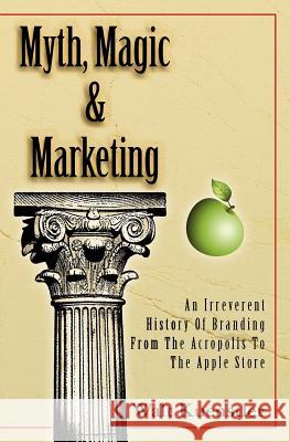 Myth, Magic & Marketing: An Irreverent History Of Branding From The Acropolis To The Apple Store
