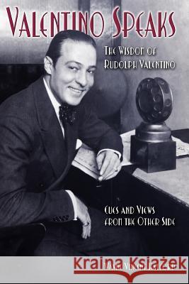 Valentino Speaks: The Wisdom of Rudolph Valentino: Cues and Views from the Other Side