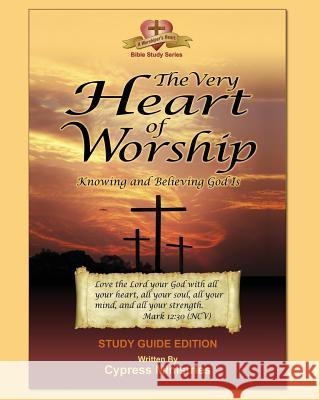 The Very Heart of Worship: Study Edition to Knowing and Believing God is