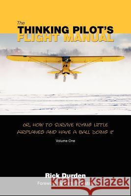 The Thinking Pilot's Flight Manual: Or, How to Survive Flying Little Airplanes and Have a Ball DoingIt