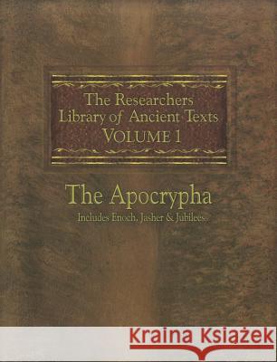 The Researchers Library of Ancient Texts: Volume One -- The Apocrypha Includes the Books of Enoch, Jasher, and Jubilees