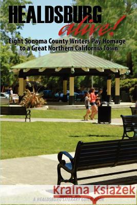 Healdsburg Alive!: Eight Sonoma County Writers Pay Homage to a Great Northern California