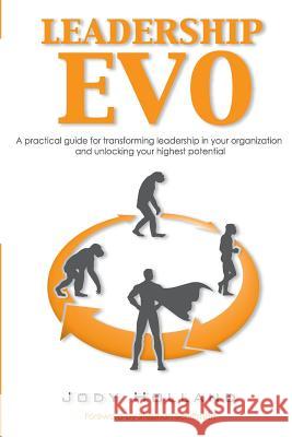 Leadership Evo: A Practical Guide For Transforming Leadership In Your Organization And Unlocking Your Highest Potential