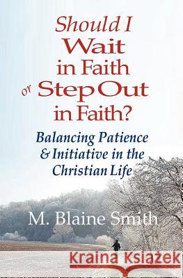 Should I Wait in Faith or Step Out in Faith?: Balancing Patience and Initiative in the Christian Life