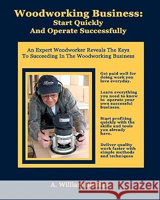 Woodworking Business: Start Quickly and Operate Successfully: An Expert Woodworker Reveals The Keys To Succeeding In The Woodworking Busines