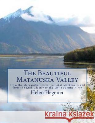 The Beautiful Matanuska Valley: From the Matanuska Glacier to Point Mackenzie, and from the Knik Glacier to the Little Susitna River