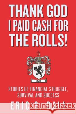 Thank God I Paid Cash For The Rolls!: Stories of Financial Struggle, Survival and Success