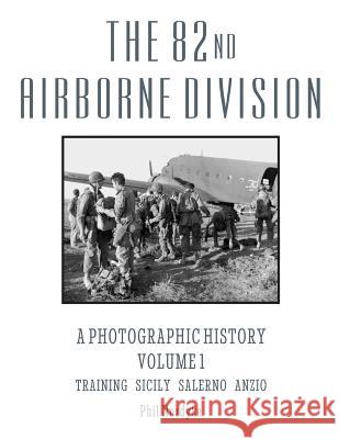 The 82nd Airborne Division: A Photographic History Volume 1: Training, Sicily, Salerno, Anzio