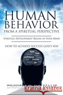 Human Behavior from a Spiritual Perspective: Spiritual Development Begins in Your Mind: How to Achieve Success God's Way