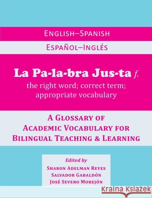 La Palabra Justa: An English-Spanish / Espanol-Ingles Glossary of Academic Vocabulary for Bilingual Teaching & Learning