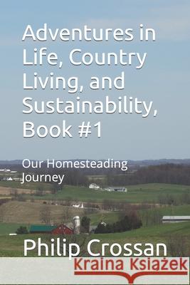 Adventures in Life, Country Living, and Sustainability, Book #1: Our Homesteading Journey
