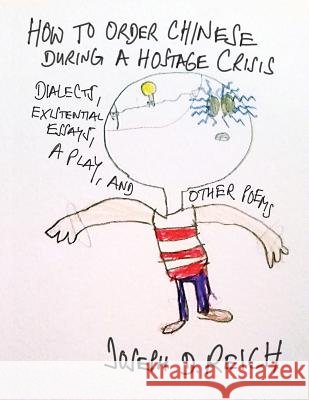 How To Order Chinese During A Hostage Crisis: Dialects, Existential Essays, A Play, And Other Poems