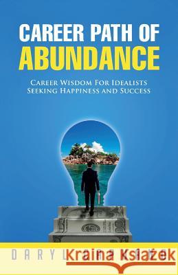Career Path of Abundance: Career Wisdom For Idealists Seeking Happiness and Success