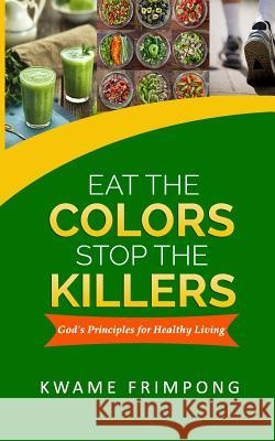 Eat the colors Stop the killers: God's principles for healthy living