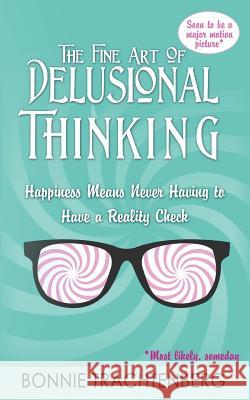 The Fine Art of Delusional Thinking: Happiness Means Never Having to Have a Reality Check